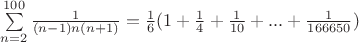 $\sum\limits_{n=2}^{100} {\frac {1}{(n-1)n (n+1)}}={\frac{1}{6}}({1}+{\frac{1}{4}}+{\frac{1}{10}}+...+{\frac{1}{166650}})$