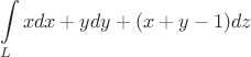 \[
\int\limits_L^{} {xdx + ydy + (x + y - 1)dz} 
\]