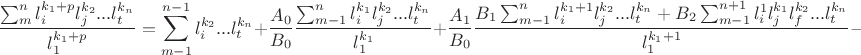 $$\frac{\sum_m^n l_i^{k_1+p} l_j^{k_2}...l_t^{k_n}}{l_1^{k_1+p}}=\sum_{m-1}^{n-1} l_i^{k_2}...l_t^{k_n}+\frac{A_0}{B_0}\frac{\sum_{m-1}^n l_i^{k_1} l_j^{k_2}...l_t^{k_n}}{l_1^{k_1}}+\frac{A_1}{B_0}\frac{B_1\sum_{m-1}^n l_i^{k_1+1}l_j^{k_2}...l_t^{k_n}+B_2\sum_{m-1}^{n+1}l_i^1l_j^{k_1}l_f^{k_2}...l_t^{k_n}}{l_1^{k_1+1}}-$$