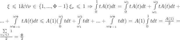 $\xi \leqslant 1 \& \forall \nu \in \left\lbrace1, ..., \Phi-1\right\rbrace \xi_\nu \leqslant 1 \Rightarrow \int\limits_{0}^{1} tA(t)dt=\int\limits_{0}^{\omega_1}tA(t)dt+\int\limits_{\omega_1}^{\omega_2}tA(t)dt+...+\int\limits_{\omega_{\Phi-1}}^{\omega_\Phi}tA(t)dt \leqslant A(1)(\int\limits_{0}^{\omega_1}tdt+\int\limits_{\omega_1}^{\omega_2}tdt+...+\int\limits_{\omega_{\Phi-1}}^{\omega_\Phi}tdt)=A(1)\int\limits_{0}^{1}tdt=\frac{A(1)}{2}=\frac{\sum\limits_{\omega_\nu \leqslant 1}1}{2}=\frac{\Phi}{2}$