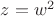 $z=w^2$