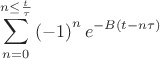 \[
\sum\limits_{n = 0}^{n \le \frac{t}{\tau }} {\left( { - 1} \right)^n e^{ - B(t - n\tau )} } 
\]