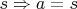 $ s \Rightarrow a = s$