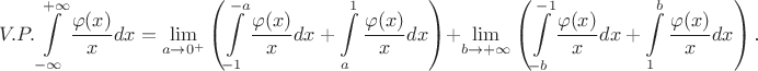 $$V.P.\int\limits_{-\infty}^{+\infty}\frac{\varphi(x)}xdx=\lim\limits_{a\to 0^+}\left(\int\limits_{-1}^{-a}\frac{\varphi(x)}xdx+\int\limits_a^1\frac{\varphi(x)}xdx\right)+\lim\limits_{b\to+\infty}\left(\int\limits_{-b}^{-1}\frac{\varphi(x)}xdx+\int\limits_1^b\frac{\varphi(x)}xdx\right)\text{.}$$