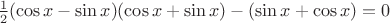 $\frac{1}{2} (\cos x - \sin x)(\cos x + \sin x) - (\sin x + \cos x) = 0$