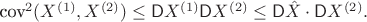 $\textrm{cov}^2(X^{(1)}, X^{(2)})\leq \mathsf DX^{(1)}\mathsf DX^{(2)}\leq \mathsf D\hat X\cdot \mathsf DX^{(2)}.$