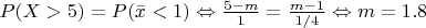 $P(X > 5) = P(\bar{x} < 1) \Leftrightarrow \frac{5 - m}{1} = \frac{m - 1}{1/4} \Leftrightarrow m = 1.8$