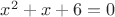 $x^2+x+6=0$