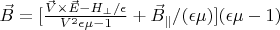 $\vec B=[\frac{\vec V \times \vec E-H_{\perp}/\epsilon}{V^2\epsilon \mu -1}+\vec B_{\parallel}/(\epsilon \mu)](\epsilon \mu -1) $