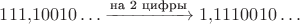 $111{,}10010\ldots\xrightarrow{\text{на 2 цифры}} 1{,}1110010\ldots$