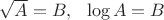 $\sqrt{A} = B, \ \  \log A = B$