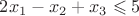 $ 2x_1 - x_2 + x_3 \leqslant 5 $ $ 2x_1 - x_2 + x_3 \leqslant 5 $