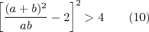 $$ \left[\frac{(a+b)^2}{ab}-2\right]^2 > 4 \qquad (10)$$