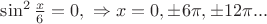 $\sin^2 \frac x 6 = 0 , \  \Rightarrow x=0, \pm 6\pi,  \pm12\pi ...$