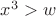 $x^3>w$