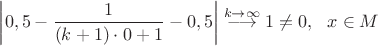 $ \left|0,5-\dfrac{1}{(k+1)\cdot 0+1}-0,5\right|\stackrel{k\rightarrow\infty}{\longrightarrow}1\ne 0,~~ x\in M$
