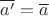 $\overline{a'}=\overline{a}$