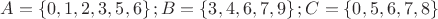 $A=\left\{ 0,1,2,3,5,6 \right\};B=\left\{ 3,4,6,7,9 \right\};C=\left\{ 0,5,6,7,8 \right\}$