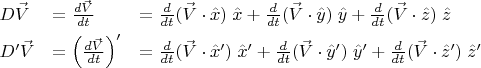 $\begin{array}{lll}D\vec V&=\frac{d\vec V}{dt}&=\frac d{dt}(\vec V\cdot\hat x)\;\hat x+\frac d{dt}(\vec V\cdot\hat y)\;\hat y+\frac d{dt}(\vec V\cdot\hat z)\;\hat z\\[1ex]D'\vec V&=\left(\frac{d\vec V}{dt}\right)'&=\frac d{dt}(\vec V\cdot\hat x')\;\hat x'+\frac d{dt}(\vec V\cdot\hat y')\;\hat y'+\frac d{dt}(\vec V\cdot\hat z')\;\hat z'\end{array}$