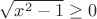$\sqrt{x^2-1}\ge 0$ $\sqrt{x^2-1}\ge 0$