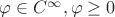 $\varphi \in C^{\infty}, \varphi \ge 0 $