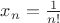 $x_n=\frac{1}{n!}$