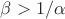 $\beta > 1/ \alpha$