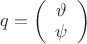 $\displaystyle q=\left(\begin{array}{c}
\vartheta\\
\psi
\end{array}\right)$