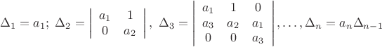 $$\Delta_1=a_1;\ \Delta_2=\left| \begin{array}{cc} a_1 & 1\\
0 & a_2 \\
\end{array}\right|,\ \Delta_3=\left|\begin{array}{ccc} a_1 & 1 & 0 \\
a_3 & a_2 & a_1 \\
0 & 0 & a_3 \\
\end{array}\right|,\ldots, \Delta_n =a_{n}\Delta_{n-1}$$ $$\Delta_1=a_1;\ \Delta_2=\left| \begin{array}{cc} a_1 & 1\\
0 & a_2 \\
\end{array}\right|,\ \Delta_3=\left|\begin{array}{ccc} a_1 & 1 & 0 \\
a_3 & a_2 & a_1 \\
0 & 0 & a_3 \\
\end{array}\right|,\ldots, \Delta_n =a_{n}\Delta_{n-1}$$