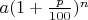 $a(1+\frac{p}{100})^n$