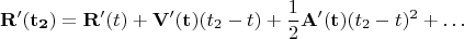 $$\mathbf{R&rsquo;(t_{2}})=\mathbf{R&rsquo;}(t)+\mathbf{V&rsquo;(t)}(t_{2}-t)+\frac{1}{2}\mathbf{A&rsquo;(t)}(t_{2}-t)^2+&hellip;$$