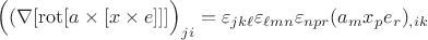 $\Bigl((\nabla[\operatorname{rot}[a\times [x\times e]]]\Bigr)_{ji}=\varepsilon_{j k\ell}\varepsilon_{\ell m n}\varepsilon_{n p r}(a_m x_p e_r)_{,ik}$