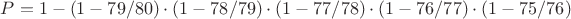 $P = 1 - (1 - 79/80) \cdot (1 - 78/79) \cdot (1 - 77/78) \cdot (1 - 76/77) \cdot (1 - 75/76)$