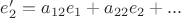 $e_2' = a_{12} e_1 + a_{22} e_2 + ...$