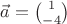 $\vec{a} =\binom{1}{-4}$