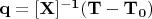 $\bf{q}= [X]^{-1} (T-T_0)$