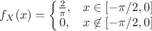 $$f_X(x) = \left\{
\begin{matrix}
{2 \over \pi}, & x\in [-\pi/2,0] \\
0, & x\not\in [-\pi/2,0]
\end{matrix}
\right$$
