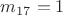 $m_{17}=1$