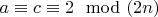 $a \equiv c \equiv 2 \mod (2n)$