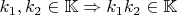 $k_1, k_2 \in \mathbb{K} \Rightarrow k_1 k_2 \in \mathbb{K}$