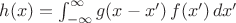 $h(x) = \int_{-\infty}^{\infty} g(x-x')\, f(x') \, d x'$