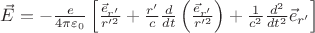 $\vec E=-\frac{e}{4\pi \varepsilon_0}\left[ \frac{\vec e_{r'}}{r'^2}+\frac{r'}{c}\frac{d}{dt}\left( \frac{\vec e_{r'}}{r'^2}\right)+\frac{1}{c^2}\frac{d^2}{dt^2}\vec e_{r'} \right]$
