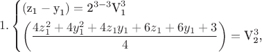 $$\[1.\left\{ \begin{gathered}
  ({\text{z}}_{\text{1}}  - {\text{y}}_{\text{1}} ) = {\text{2}}^{3 - 3} {\text{V}}_{\text{1}}^3  \hfill \\  \left( {\frac{{4z_1^2  + 4y_1^2  + 4z_1 y_1  + 6z_1  + 6y_1  + 3}}{4}} \right) = {\text{V}}_{\text{2}}^3 {\text{, }} \hfill \\ \end{gathered}  \right.\]$$