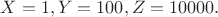 $X=1,Y=100,Z=10000.$