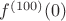 $f^{(100)}(0)$
