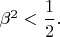 $\beta^2<\dfrac{1}{2}.$