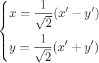 $\[
\left\{ \begin{gathered}
   x=\dfrac{1}{\sqrt 2}(x' - y')  \hfill \\
  y=\dfrac{1}{\sqrt 2}(x'+y') \hfill \\ 
\end{gathered}  \right.
\]$