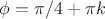 $\phi=\pi/4+\pi k$