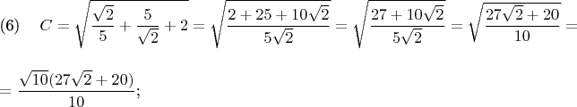\parindent=0cm \eqno(6)\hspace{10pt} $C = \sqrt{\dfrac{\sqrt{2}}{5} + \dfrac{5}{\sqrt{2}} + 2} = \sqrt{\dfrac{2+25 + 10\sqrt{2}}{5\sqrt{2}}} = \sqrt{\dfrac{27 + 10\sqrt{2}}{5\sqrt{2}}} = \sqrt{\dfrac{27\sqrt{2} + 20}{10}} = \\ \\ = \dfrac{\sqrt{10}(27\sqrt{2} + 20)}{10}$;