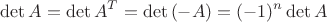 $$\det{A} = \det{A^T} = \det{(-A)} = (-1)^n \det A$$